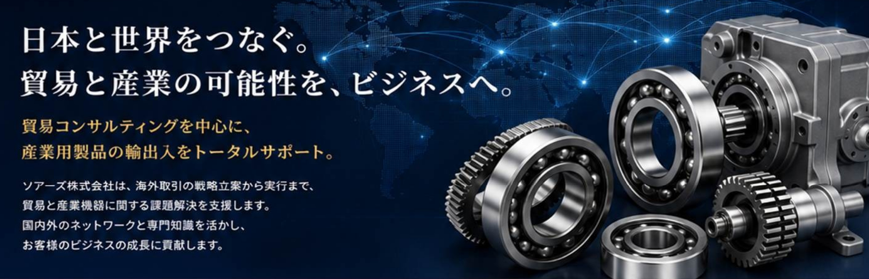 日本と世界をつなぐ。貿易と産業の可能性を、ビジネスへ。